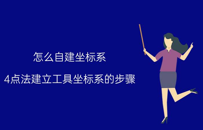 怎么自建坐标系 4点法建立工具坐标系的步骤？